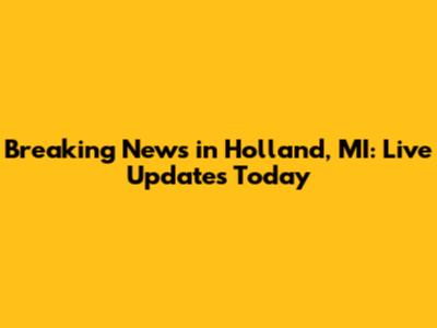 Breaking News in Holland, MI: Live Updates Today