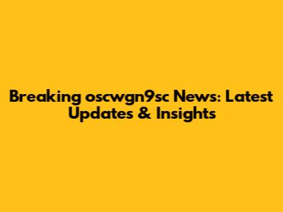 Breaking oscwgn9sc News: Latest Updates & Insights