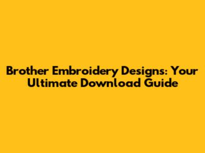 Brother Embroidery Designs: Your Ultimate Download Guide