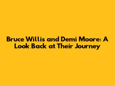 Bruce Willis and Demi Moore: A Look Back at Their Journey