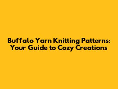 Buffalo Yarn Knitting Patterns: Your Guide to Cozy Creations