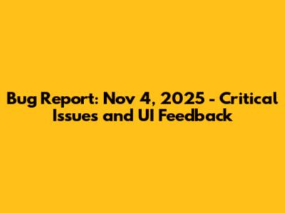Bug Report: Nov 4, 2025 - Critical Issues and UI Feedback