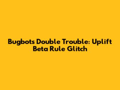 Bugbot's Double Trouble: Uplift Beta Rule Glitch