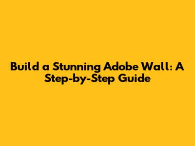 Build a Stunning Adobe Wall: A Step-by-Step Guide