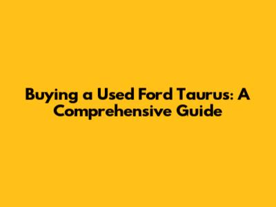 Buying a Used Ford Taurus: A Comprehensive Guide