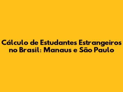 Cálculo de Estudantes Estrangeiros no Brasil: Manaus e São Paulo