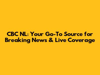 CBC NL: Your Go-To Source for Breaking News & Live Coverage