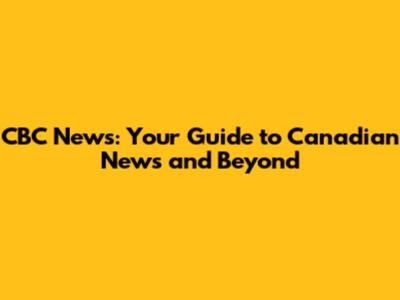 CBC News: Your Guide to Canadian News and Beyond