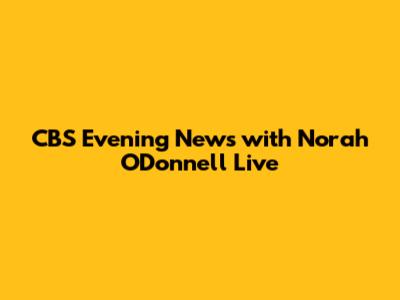 CBS Evening News with Norah O'Donnell Live
