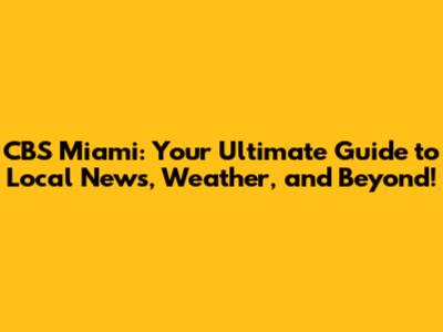 CBS Miami: Your Ultimate Guide to Local News, Weather, and Beyond!