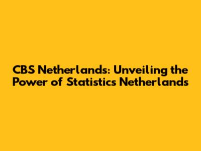 CBS Netherlands: Unveiling the Power of Statistics Netherlands