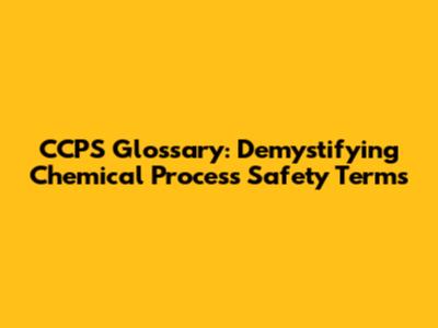 CCPS Glossary: Demystifying Chemical Process Safety Terms