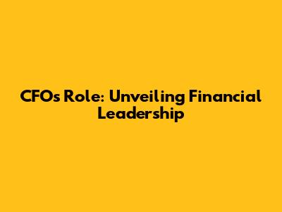 CFO's Role: Unveiling Financial Leadership