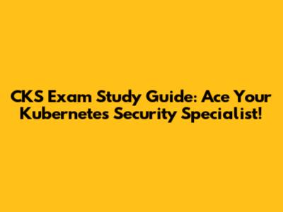 CKS Exam Study Guide: Ace Your Kubernetes Security Specialist!
