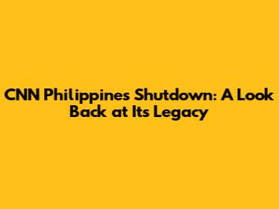 CNN Philippines Shutdown: A Look Back at Its Legacy