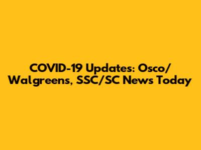 COVID-19 Updates: Osco/Walgreens, SSC/SC News Today