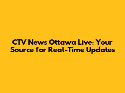 CTV News Ottawa Live: Your Source for Real-Time Updates