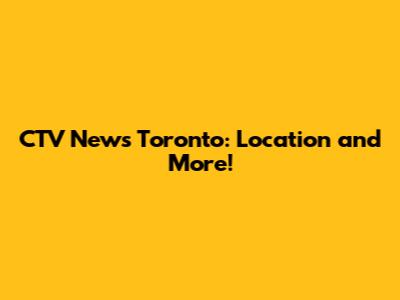 CTV News Toronto: Location and More!