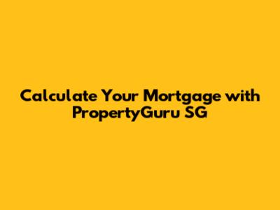 Calculate Your Mortgage with PropertyGuru SG