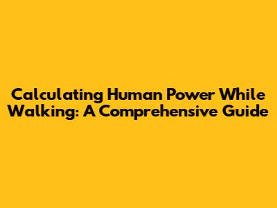 Calculating Human Power While Walking: A Comprehensive Guide