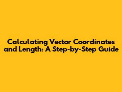 Calculating Vector Coordinates and Length: A Step-by-Step Guide