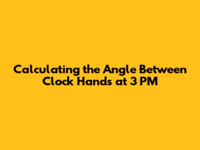 Calculating the Angle Between Clock Hands at 3 PM
