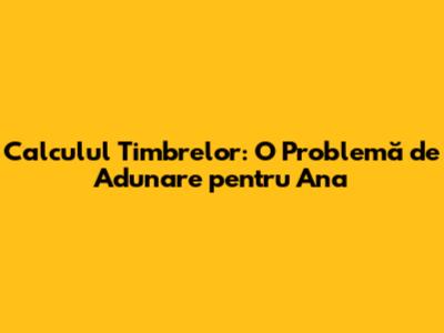 Calculul Timbrelor: O Problemă de Adunare pentru Ana
