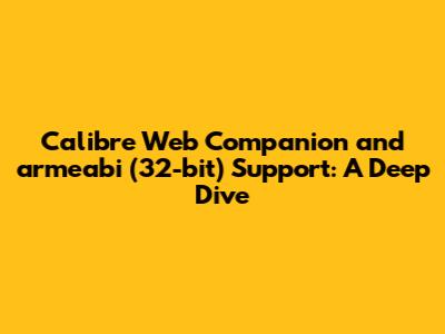 Calibre Web Companion and armeabi (32-bit) Support: A Deep Dive