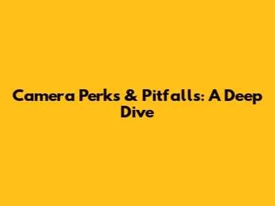 Camera Perks & Pitfalls: A Deep Dive