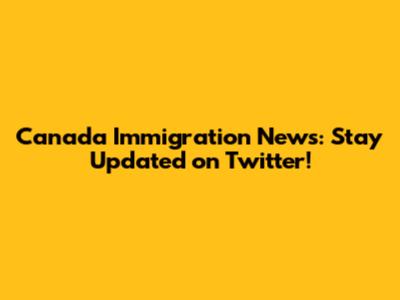 Canada Immigration News: Stay Updated on Twitter!
