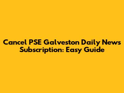 Cancel PSE Galveston Daily News Subscription: Easy Guide