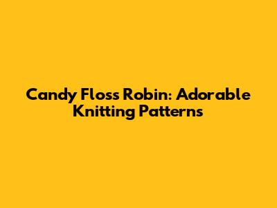 Candy Floss Robin: Adorable Knitting Patterns