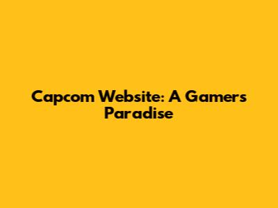 Capcom Website: A Gamer's Paradise