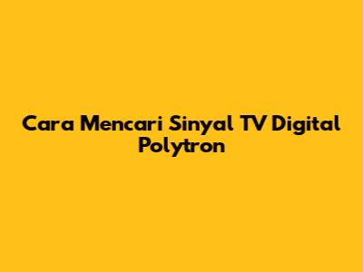 Cara Mencari Sinyal TV Digital Polytron