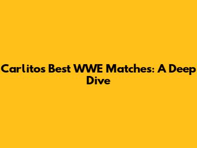 Carlito's Best WWE Matches: A Deep Dive