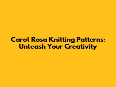 Carol Rosa Knitting Patterns: Unleash Your Creativity