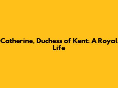 Catherine, Duchess of Kent: A Royal Life