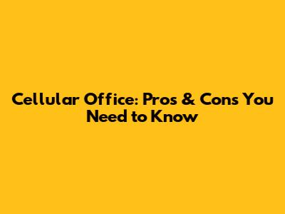 Cellular Office: Pros & Cons You Need to Know