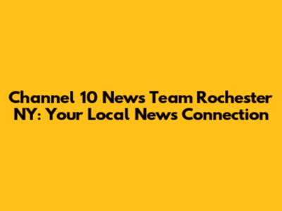 Channel 10 News Team Rochester NY: Your Local News Connection