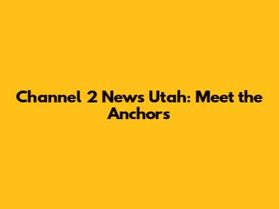 Channel 2 News Utah: Meet the Anchors