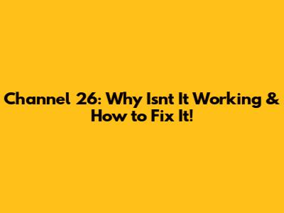 Channel 26: Why Isn't It Working & How to Fix It!