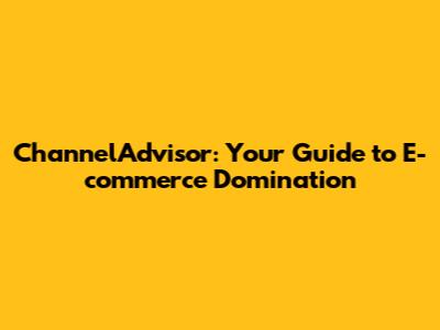 ChannelAdvisor: Your Guide to E-commerce Domination