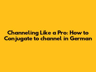Channeling Like a Pro: How to Conjugate 'to channel' in German