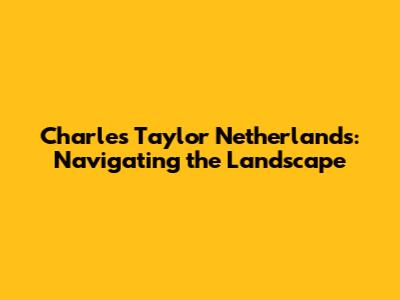 Charles Taylor Netherlands: Navigating the Landscape