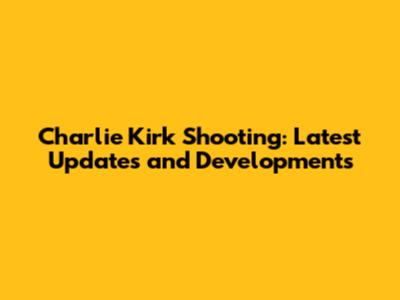 Charlie Kirk Shooting: Latest Updates and Developments