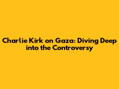 Charlie Kirk on Gaza: Diving Deep into the Controversy