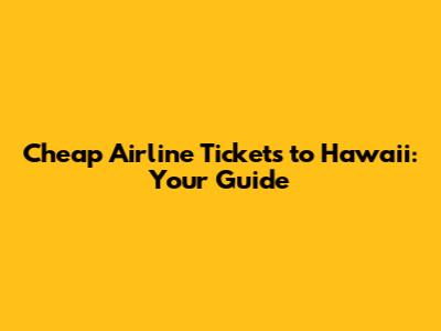 Cheap Airline Tickets to Hawaii: Your Guide