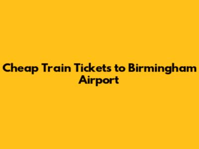 Cheap Train Tickets to Birmingham Airport