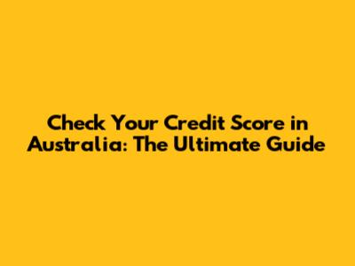 Check Your Credit Score in Australia: The Ultimate Guide