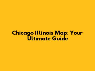 Chicago Illinois Map: Your Ultimate Guide